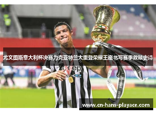 尤文图斯意大利杯决赛力克亚特兰大重登荣耀王座书写赛季救赎史诗