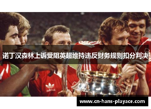 诺丁汉森林上诉受阻英超维持违反财务规则扣分判决 诺丁汉森林上诉受阻英超维持违反财务规则扣分判决