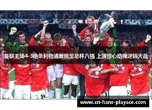 曼联主场4-3绝杀利物浦晋级足总杯八强 上演惊心动魄逆转大战