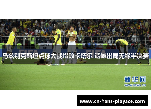 乌兹别克斯坦点球大战惜败卡塔尔 遗憾出局无缘半决赛