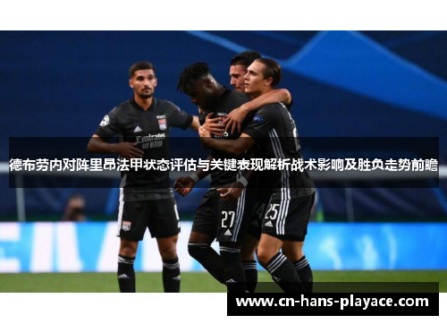 德布劳内对阵里昂法甲状态评估与关键表现解析战术影响及胜负走势前瞻