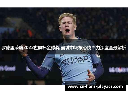 罗德里荣膺2023世俱杯金球奖 曼城中场核心统治力深度全景解析 罗德里荣膺2023世俱杯金球奖 曼城中场核心统治力深度全景解析